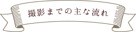 撮影までの主な流れ